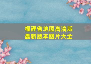 福建省地图高清版最新版本图片大全