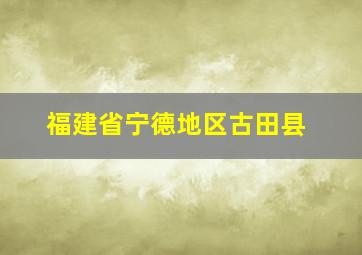 福建省宁德地区古田县