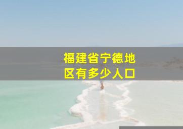 福建省宁德地区有多少人口