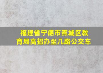 福建省宁德市蕉城区教育局高招办坐几路公交车