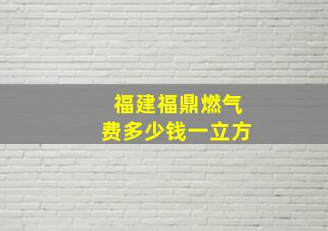 福建福鼎燃气费多少钱一立方