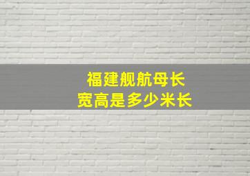 福建舰航母长宽高是多少米长