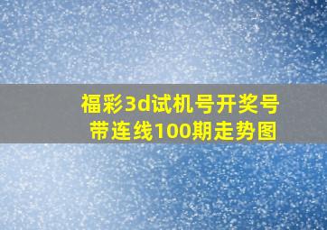 福彩3d试机号开奖号带连线100期走势图