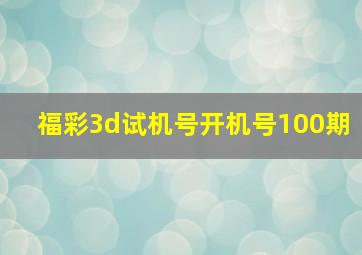 福彩3d试机号开机号100期