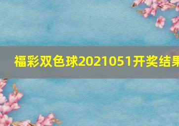 福彩双色球2021051开奖结果