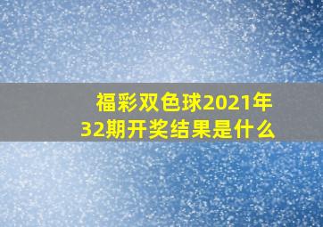 福彩双色球2021年32期开奖结果是什么