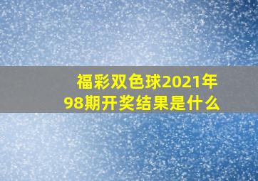 福彩双色球2021年98期开奖结果是什么