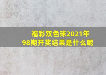 福彩双色球2021年98期开奖结果是什么呢