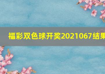 福彩双色球开奖2021067结果