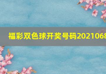 福彩双色球开奖号码2021068