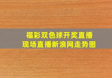 福彩双色球开奖直播现场直播新浪网走势图