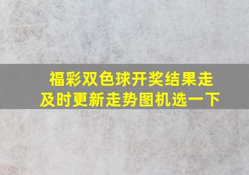 福彩双色球开奖结果走及时更新走势图机选一下