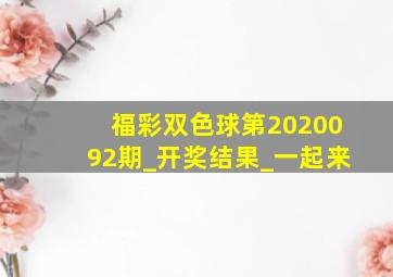 福彩双色球第2020092期_开奖结果_一起来