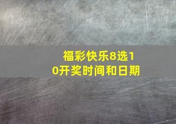 福彩快乐8选10开奖时间和日期