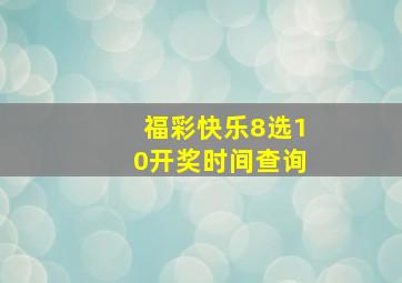 福彩快乐8选10开奖时间查询