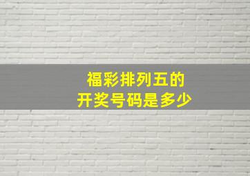 福彩排列五的开奖号码是多少