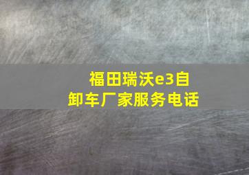 福田瑞沃e3自卸车厂家服务电话