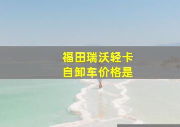 福田瑞沃轻卡自卸车价格是