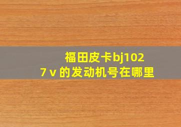 福田皮卡bj1027ⅴ的发动机号在哪里