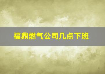 福鼎燃气公司几点下班