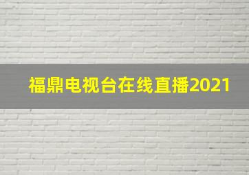 福鼎电视台在线直播2021