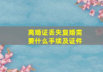 离婚证丢失复婚需要什么手续及证件