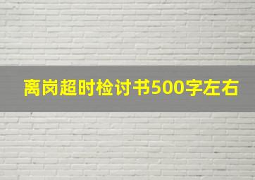 离岗超时检讨书500字左右