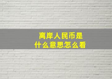 离岸人民币是什么意思怎么看