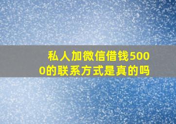 私人加微信借钱5000的联系方式是真的吗