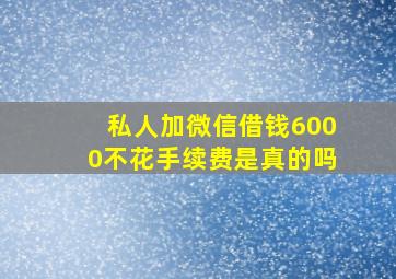 私人加微信借钱6000不花手续费是真的吗