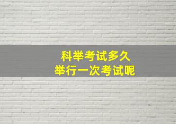 科举考试多久举行一次考试呢