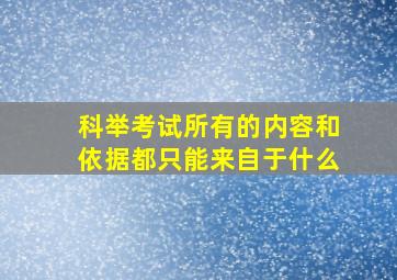 科举考试所有的内容和依据都只能来自于什么