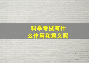 科举考试有什么作用和意义呢