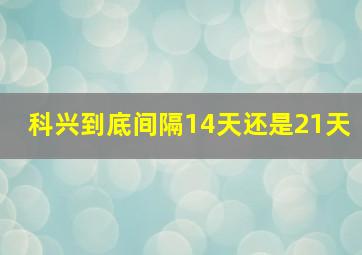 科兴到底间隔14天还是21天