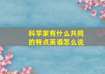 科学家有什么共同的特点英语怎么说