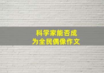 科学家能否成为全民偶像作文