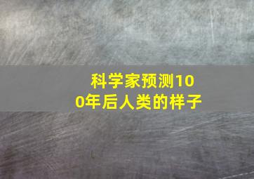 科学家预测100年后人类的样子