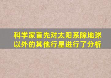 科学家首先对太阳系除地球以外的其他行星进行了分析