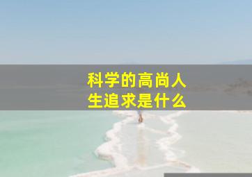 科学的高尚人生追求是什么