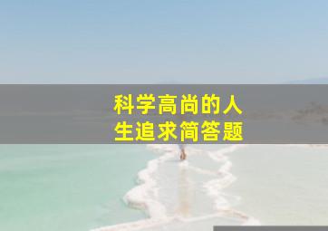 科学高尚的人生追求简答题