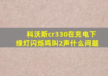 科沃斯cr330在充电下绿灯闪烁鸣叫2声什么问题