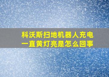 科沃斯扫地机器人充电一直黄灯亮是怎么回事