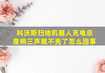 科沃斯扫地机器人充电总是响三声就不亮了怎么回事