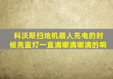 科沃斯扫地机器人充电的时候亮蓝灯一直滴嘟滴嘟滴的响