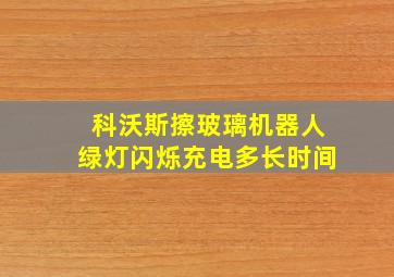 科沃斯擦玻璃机器人绿灯闪烁充电多长时间