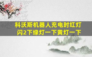 科沃斯机器人充电时红灯闪2下绿灯一下黄灯一下