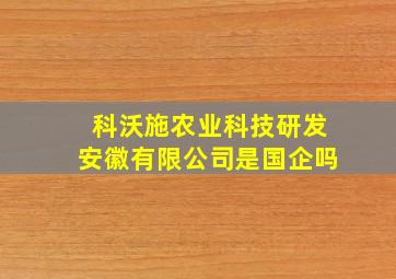 科沃施农业科技研发安徽有限公司是国企吗