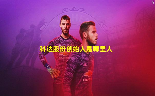 科达股份创始人是哪里人
