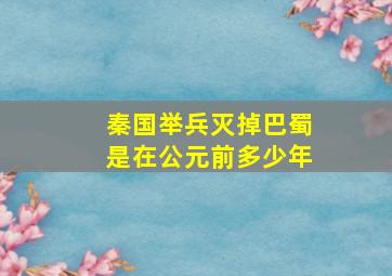 秦国举兵灭掉巴蜀是在公元前多少年