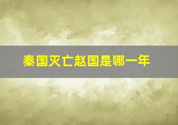 秦国灭亡赵国是哪一年